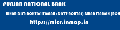 PUNJAB NATIONAL BANK  BIHAR DIST:ROHTAS ITAMAH (DISTT-ROHTAS) BIHAR ITAMAH (ROHTAS) BIHAR  micr code